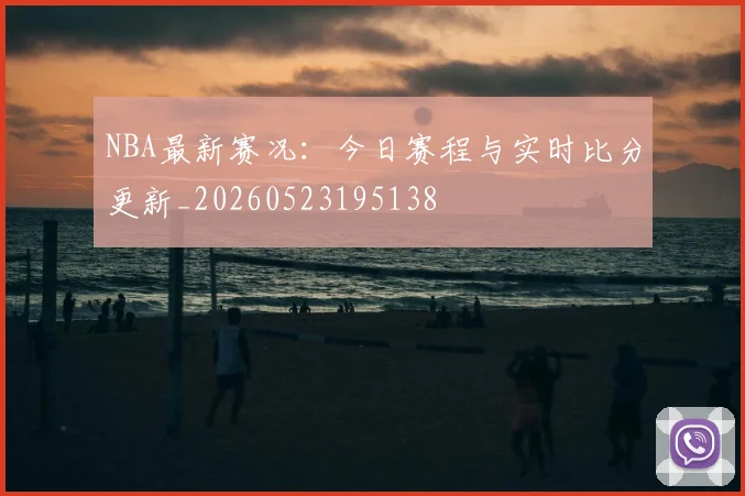 NBA最新赛况：今日赛程与实时比分更新_20260523195138