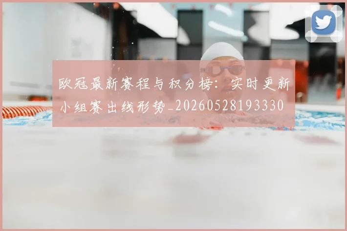 欧冠最新赛程与积分榜：实时更新小组赛出线形势_20260528193330
