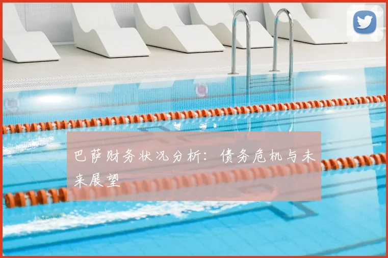 巴萨财务状况分析：债务危机与未来展望