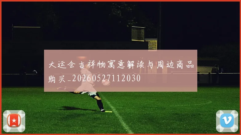 大运会吉祥物寓意解读与周边商品购买_20260527112030