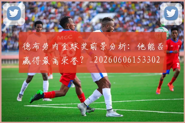 德布劳内金球奖前景分析：他能否赢得最高荣誉？_20260606153302