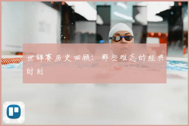 世锦赛历史回顾：那些难忘的经典时刻