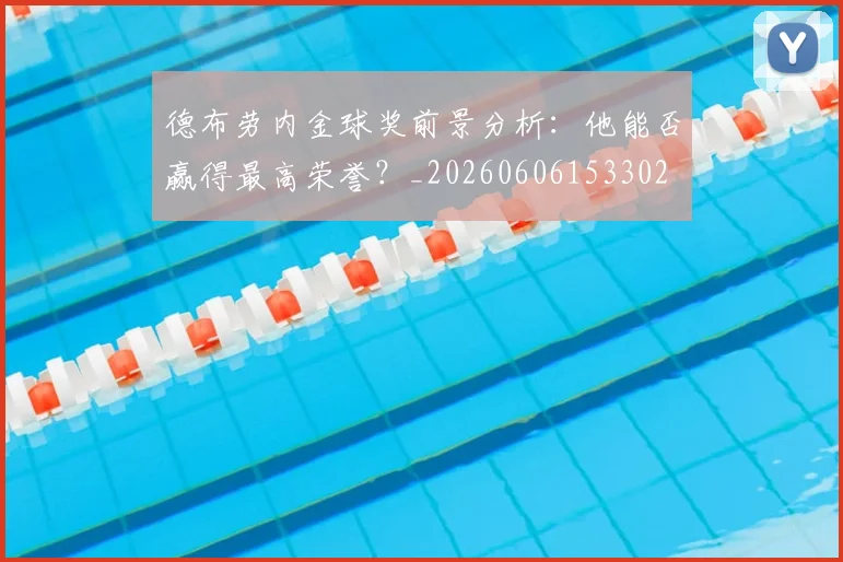 德布劳内金球奖前景分析：他能否赢得最高荣誉？_20260606153302