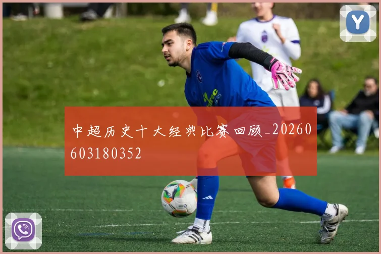 中超历史十大经典比赛回顾_20260603180352