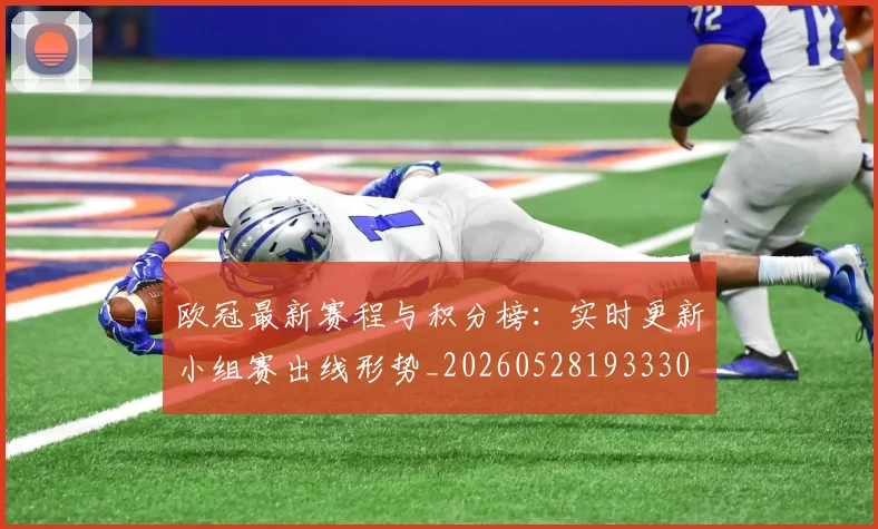 欧冠最新赛程与积分榜:实时更新小组赛出线形势_20260528193330
